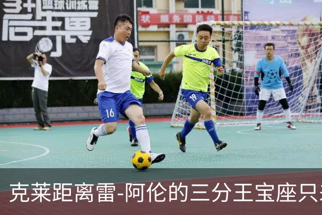 克莱距离雷-阿伦的三分王宝座只差74步！