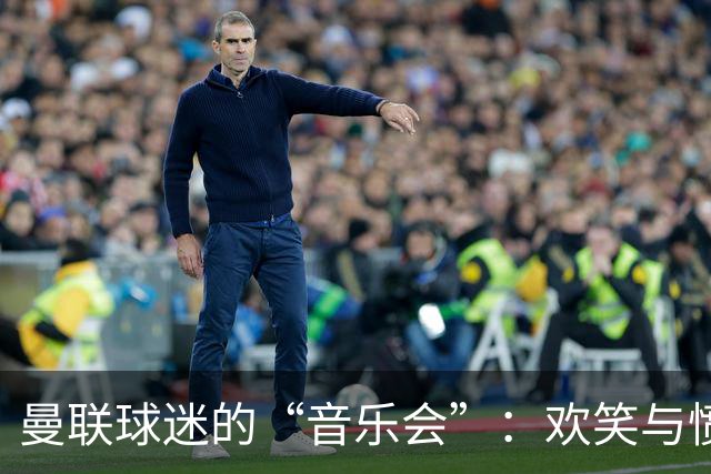 曼联球迷的“音乐会”：欢笑与愤怒交织的现场