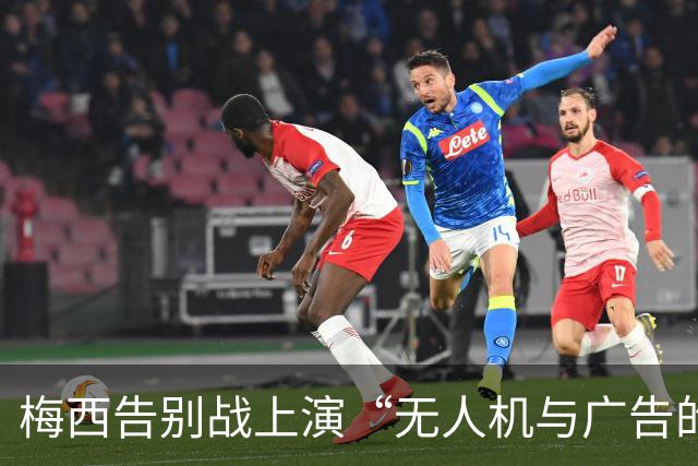梅西告别战上演“无人机与广告的双簧”，塔皮亚成众矢之的