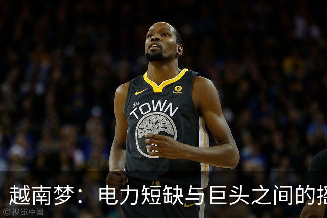 越南梦：电力短缺与巨头之间的摇摆者